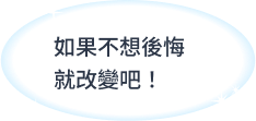 如果不想後悔就改變吧!